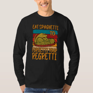 Eat Spaghetti To Forgetti Your Regretti T-Shirt