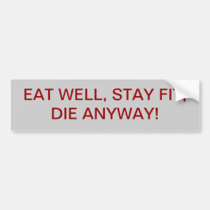 EAT WELL, STAY FIT, DIE ANYWAY! BUMPER STICKER