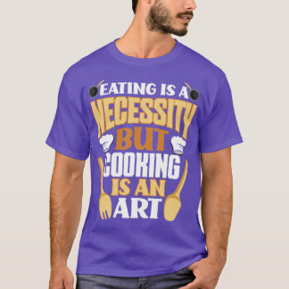 Eating Is A Necessity But Cooking is An Art Funny  T-Shirt