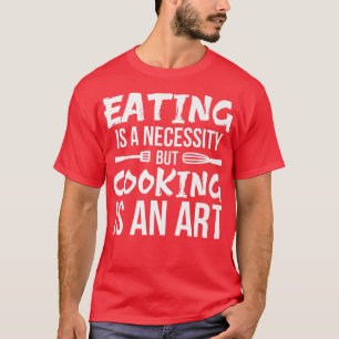 EATING is a NECESSITY but COOKING IS ART Chefs poe T-Shirt