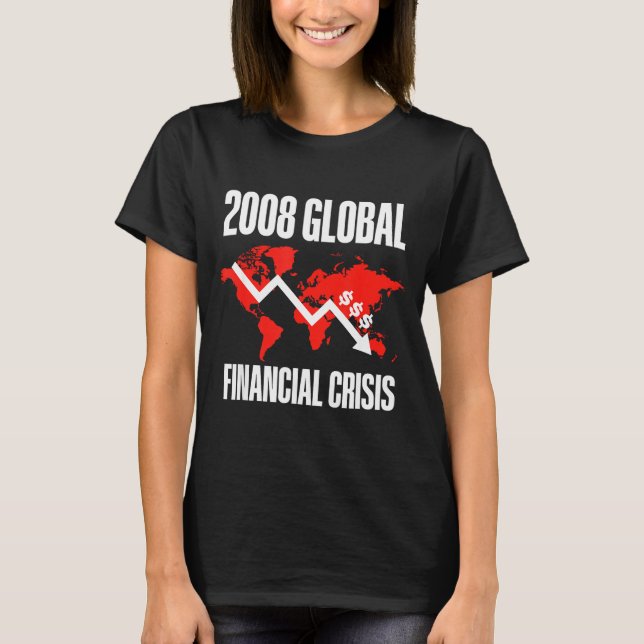 Economic Humor, 2008 Global Financial Crisis Funny T-Shirt (Front)