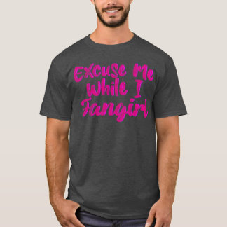 Ecuse Me While I Fangirl girl T-Shirt