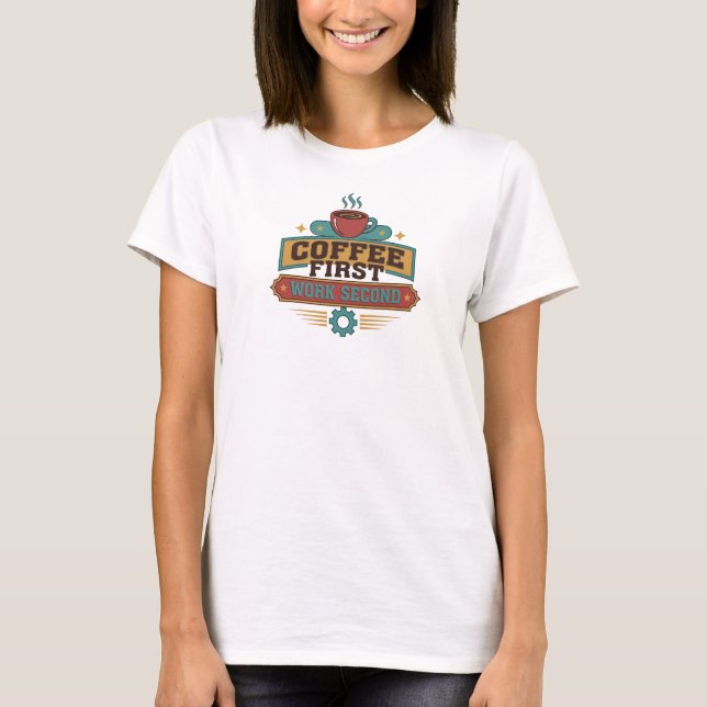 Edgy COFFEE FIRST WORK SECOND Custom Creation T-Shirt (Front)