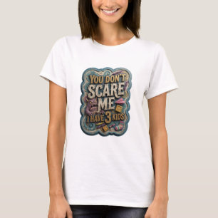 Edgy Gold YOU DON'T SCARE ME I HAVE 3 KIDS T-Shirt