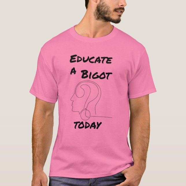 Educate a Bigot Today Opinionated Slogan T-Shirt (Front)