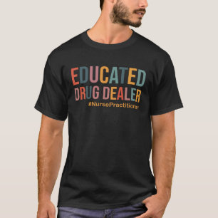 Educated Drug Dealer Nurse Practitioner NP Medical T-Shirt