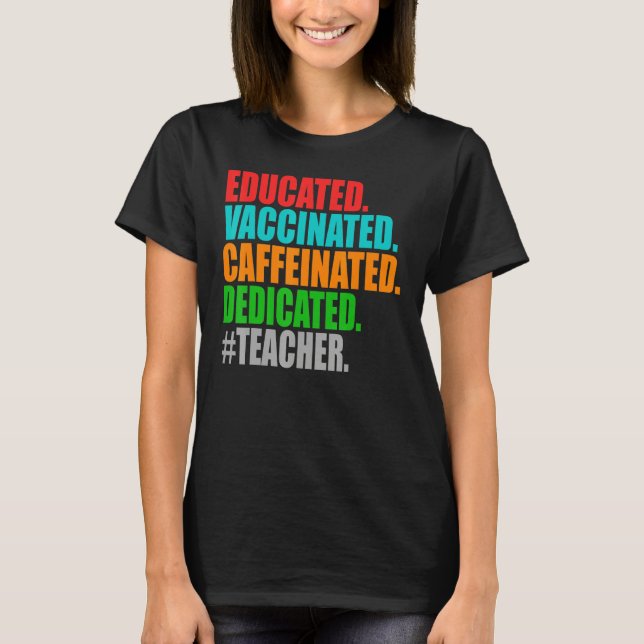 Educated Vaccinated Caffeinated Dedicated Teacher  T-Shirt (Front)
