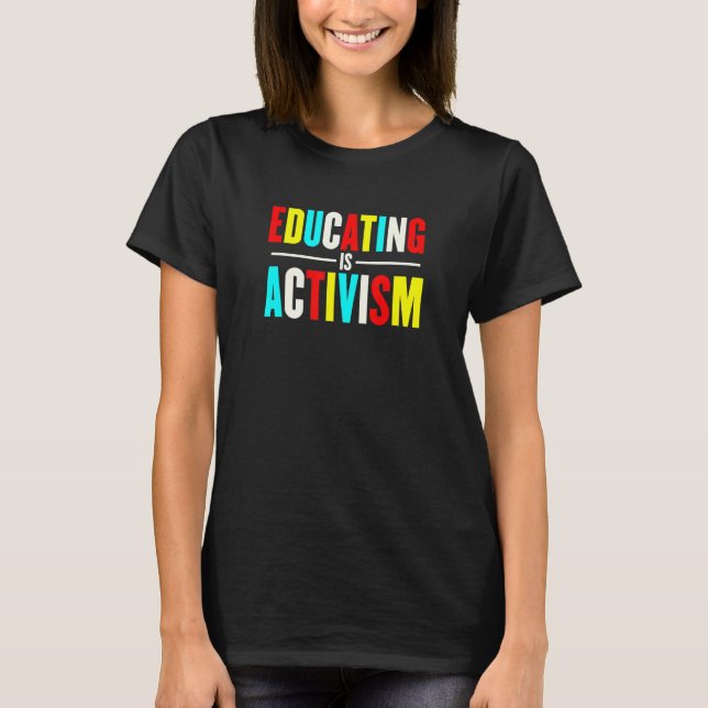 Educating Is Activism Teacher Appreciation T-Shirt (Front)