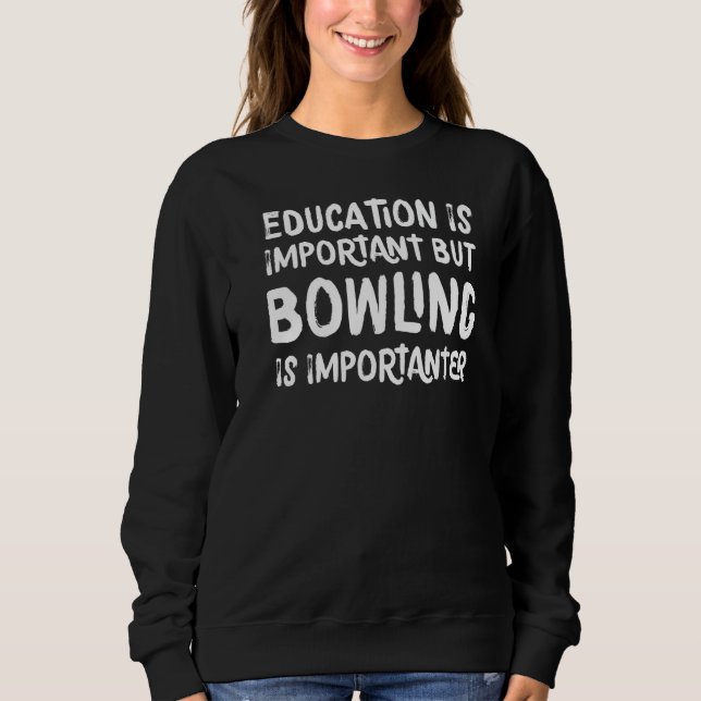 Education Is Important But Bowling Is Importanter  Sweatshirt (Front)