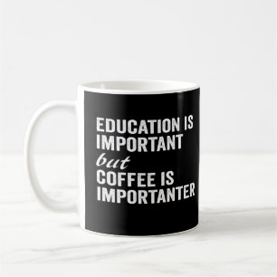 Education Is Important But Coffee Is Importanter Mug