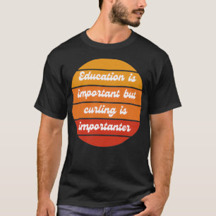Education is important but curling is importanter T-Shirt