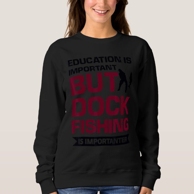 Education Is Important But Dock Fishing Is Importa Sweatshirt (Front)