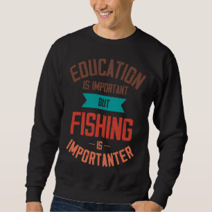 Education Is Important But Fishing Is Importanter Sweatshirt