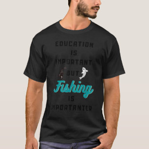 Education Is Important But Fishing Is Importanter T-Shirt