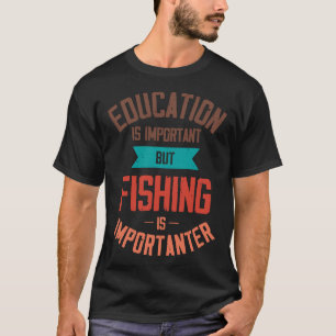 Education Is Important But Fishing Is Importanter  T-Shirt