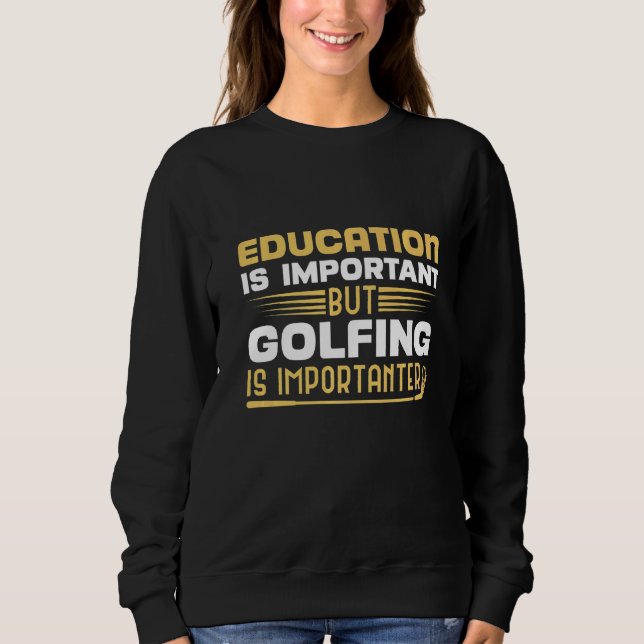 Education Is Important But Golfing Is Importanter Sweatshirt (Front)