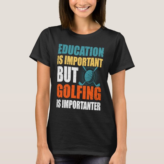 Education Is Important But Golfing Is Importanter  T-Shirt (Front)