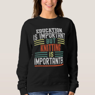 Education Is Important But Knitting Is Importanter Sweatshirt