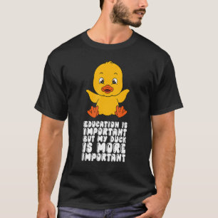 Education Is Important But My Duck Is More Importa T-Shirt