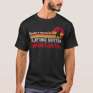 Education Is Important But Playing Guitar Is Impor T-Shirt