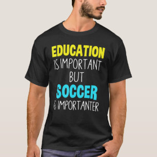Education Is Important But Soccer Is Importanter T-Shirt