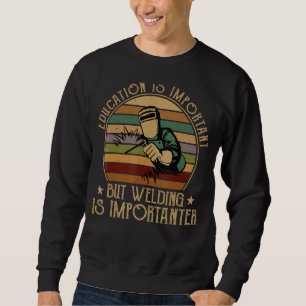 Education Is Important But Welding Is Importanter Sweatshirt