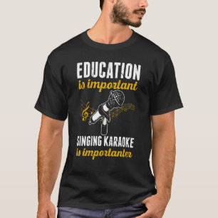 Education Is Important Singing Karaoke Is Importan T-Shirt