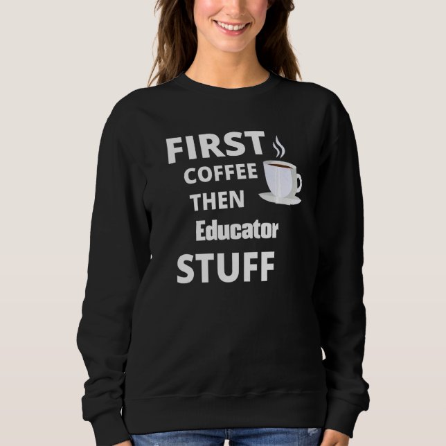 Educator First Coffee Then Job Stuff Sweatshirt (Front)