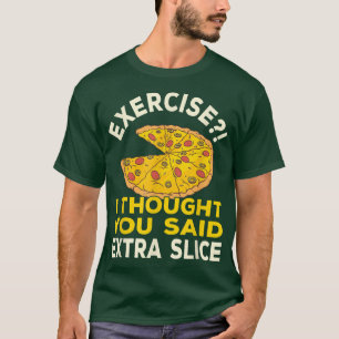 Eercise I Thought You Said Etra Slice Pizza Pun594 T-Shirt