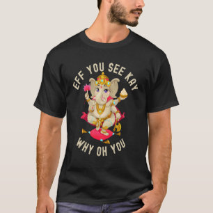 Eff You See Kay Why Oh You Cute Elephant Ganesh Yo T-Shirt