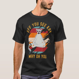 Eff You See Kay Why Oh You Cute Ring-Tailed Lemur T-Shirt