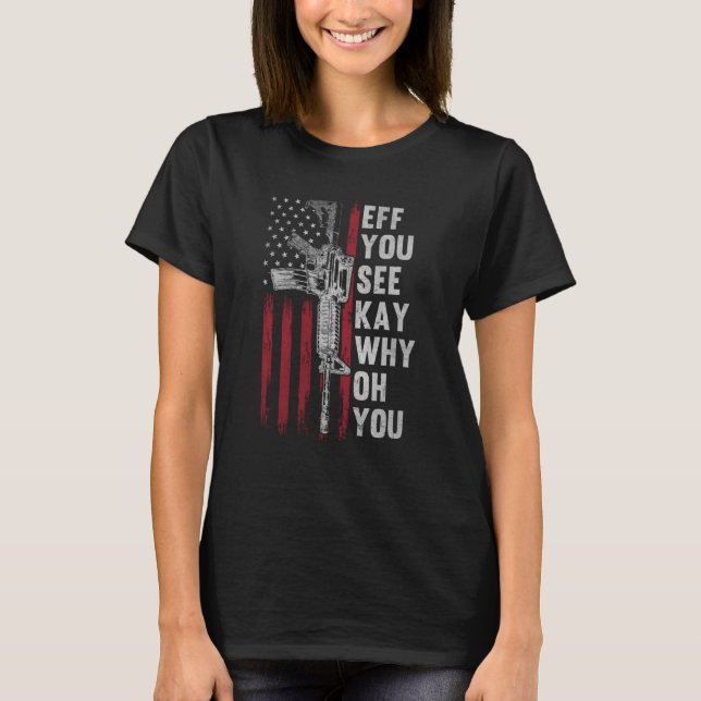Eff You See Kay Why Oh You  Gun Rights Ar 15 Ameri T-Shirt (Front)