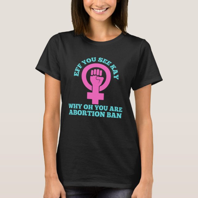 Eff You See Kay Why Oh You Pro Choice Womens Right T-Shirt (Front)