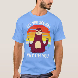 Eff You See Kay Why Oh You VI Sloth T-Shirt