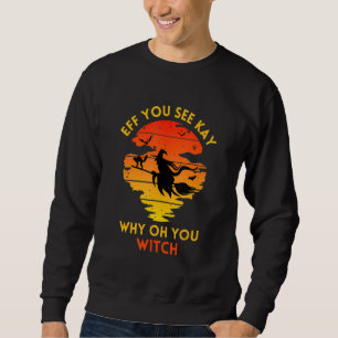 Eff You See Kay Why Oh You Witch Sweatshirt