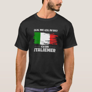 Egal Wie Geil Du Bist, Ich Bin Italian, Italy Flag T-Shirt
