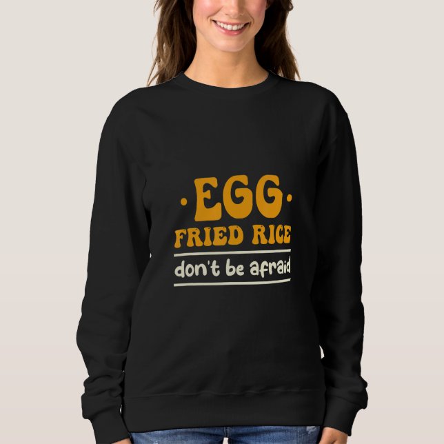 Egg Fried Rice Don't Be Afraid Cooking Fried Rice Sweatshirt (Front)