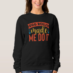 Egg Rolls Made Me Do It Eggs Chinese Egg Rolls Sweatshirt