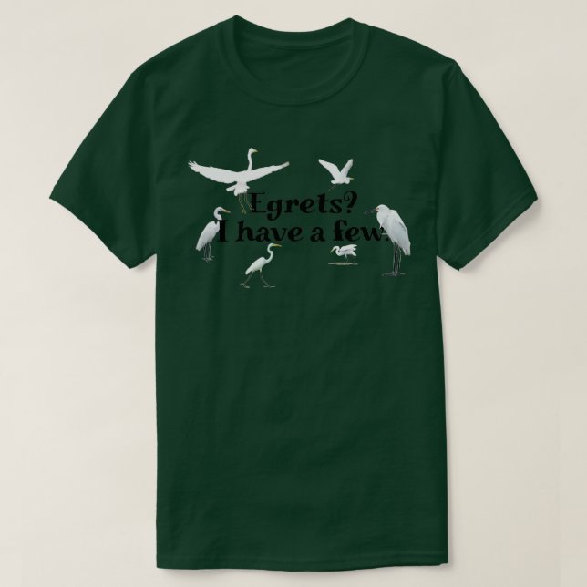 Egrets I have a few T-Shirt (Design Front)