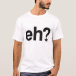 Eh? T-Shirt<br><div class="desc">All Canadians live in igloos and brush their polar bears twice a day, noo doot aboot it.</div>