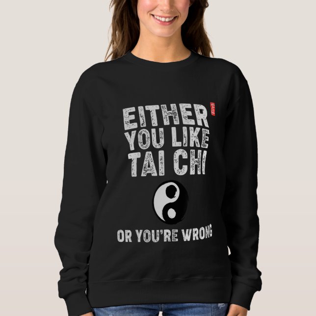 Either You Like Tai Chi Or You're Wrong! Tai Chi B Sweatshirt (Front)