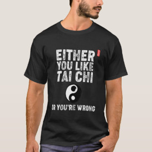 Either You Like Tai Chi Or You're Wrong! Tai Chi B T-Shirt