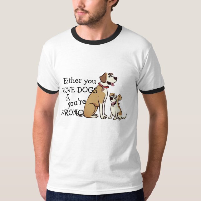 Either You Love Dogs or You're Wrong k-9 Dog Humou T-Shirt (Front)