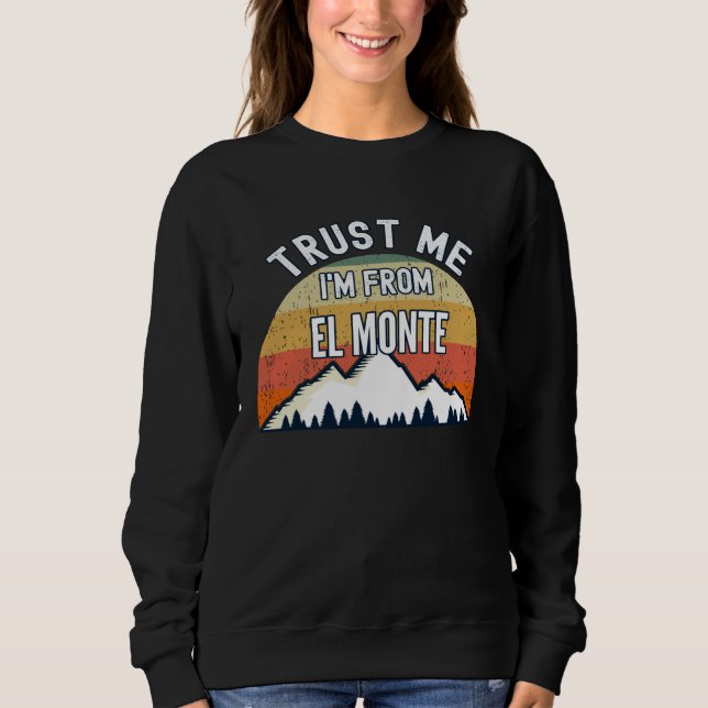 El Monte  Trust Me I m From El Monte Sweatshirt (Front)