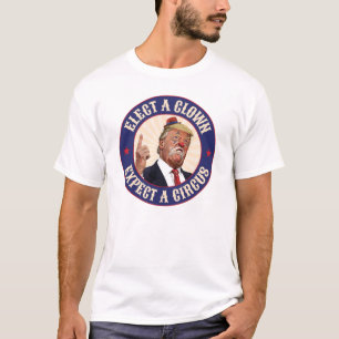 Elect A Clown, Expect A Circus - Donald Trump T-Shirt
