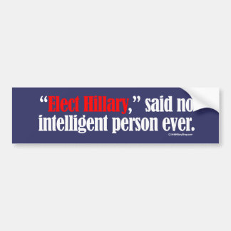 Elect Hillary said no intelligent person ever -- A Bumper Sticker