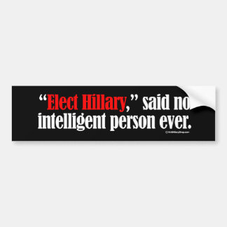Elect Hillary said no intelligent person ever -- A Bumper Sticker