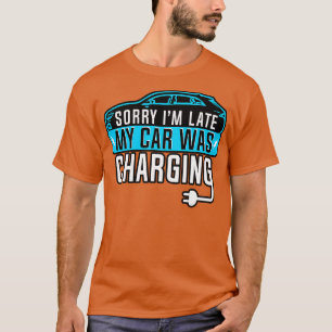Electric Vehicle Sorry Im Late My Changing T-Shirt