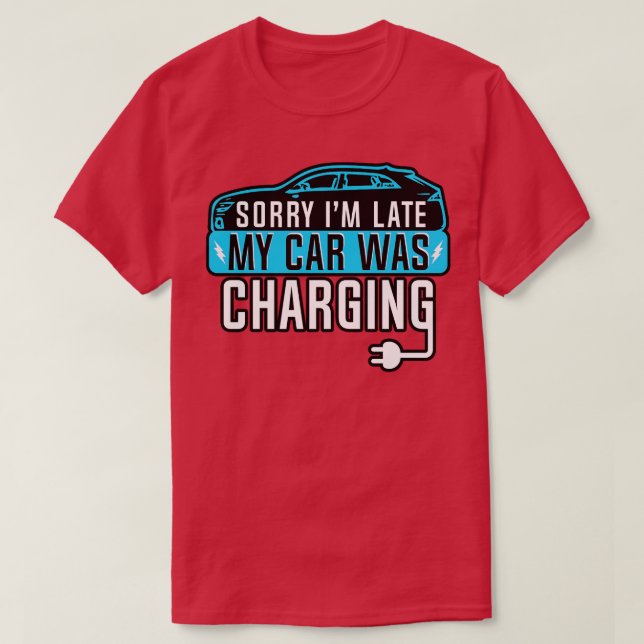 Electric Vehicle Sorry Im Late My  Changing T-Shirt (Design Front)
