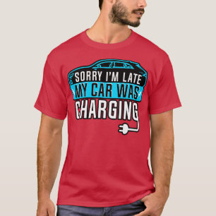 Electric Vehicle Sorry Im Late My Changing T-Shirt